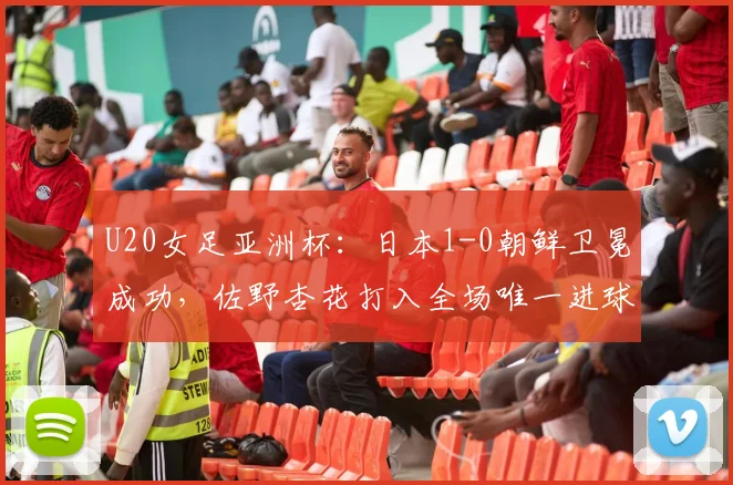 U20女足亚洲杯：日本1-0朝鲜卫冕成功，佐野杏花打入全场唯一进球