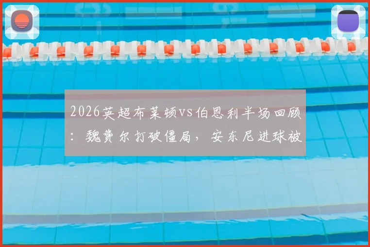 2026英超布莱顿vs伯恩利半场回顾:魏费尔打破僵局,安东尼进球被吹引争议,海鸥1球领先