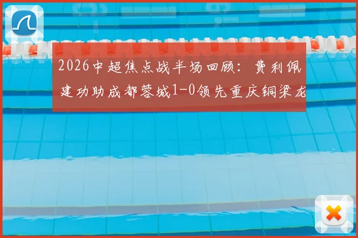 2026中超焦点战半场回顾：费利佩建功助成都蓉城1-0领先重庆铜梁龙，附双方球队最新赛程与实力解析