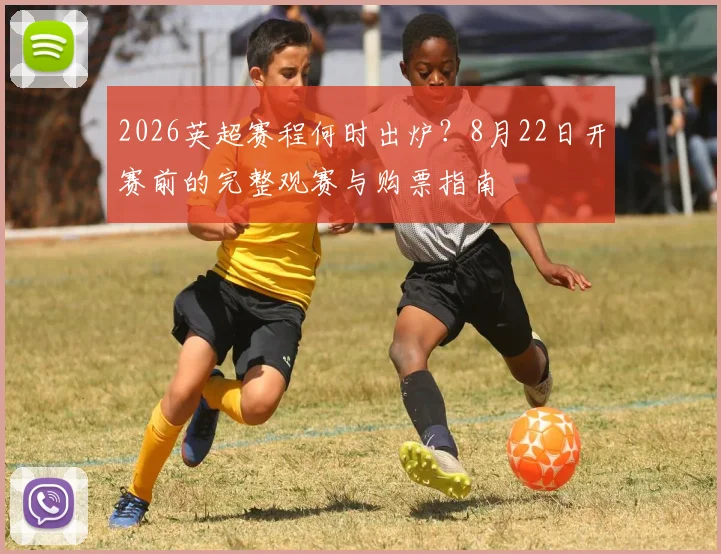 2026英超赛程何时出炉？8月22日开赛前的完整观赛与购票指南
