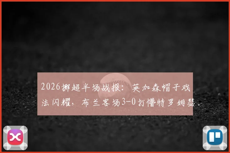 2026挪超半场战报:英加森帽子戏法闪耀,布兰客场3-0打懵特罗姆瑟,附关键球员数据与技术统计