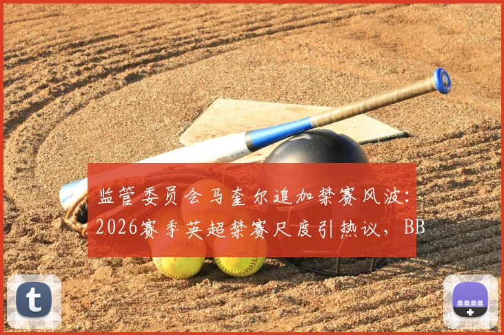 监管委员会马奎尔追加禁赛风波：2026赛季英超禁赛尺度引热议，BBC曝内部讨论曾更严厉