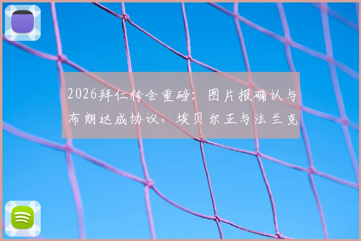 2026拜仁转会重磅:图片报确认与布朗达成协议,埃贝尔正与法兰克福深入谈判,关键细节与球员年薪引关注