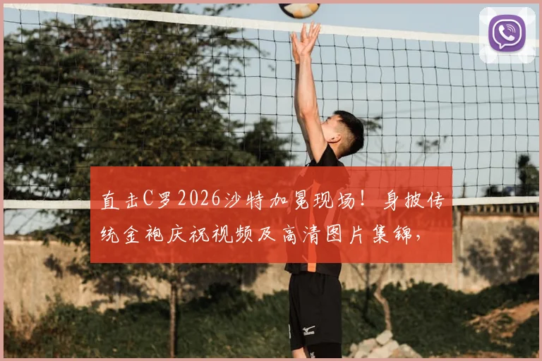直击C罗2026沙特加冕现场！身披传统金袍庆祝视频及高清图片集锦，王者风范尽显