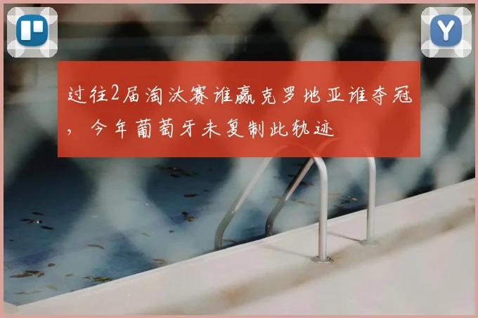 过往2届淘汰赛谁赢克罗地亚谁夺冠，今年葡萄牙未复制此轨迹