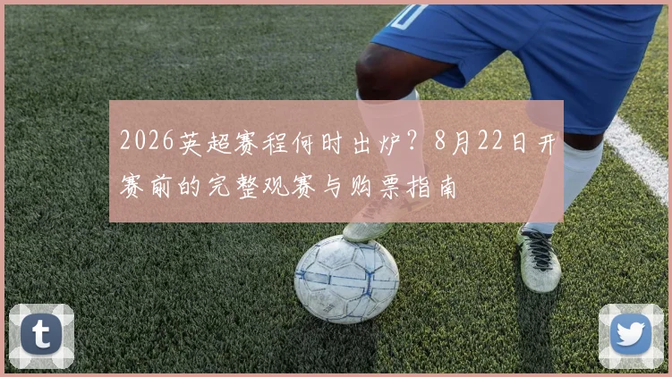 2026英超赛程何时出炉？8月22日开赛前的完整观赛与购票指南