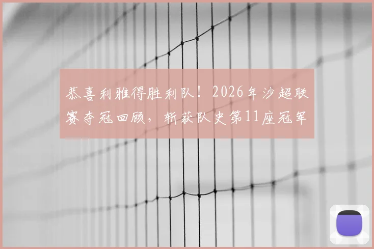 恭喜利雅得胜利队！2026年沙超联赛夺冠回顾，斩获队史第11座冠军奖杯