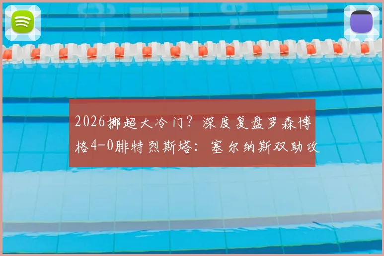 2026挪超大冷门？深度复盘罗森博格4-0腓特烈斯塔：塞尔纳斯双助攻闪耀，客队防线崩盘全解析