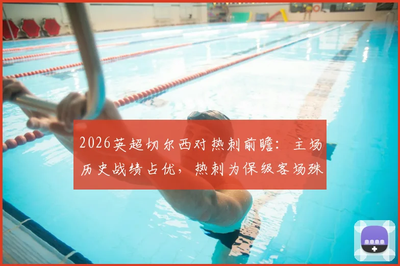 2026英超切尔西对热刺前瞻:主场历史战绩占优,热刺为保级客场殊死一搏