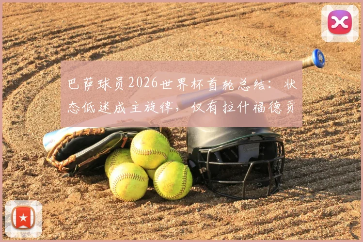 巴萨球员2026世界杯首轮总结：状态低迷成主旋律，仅有拉什福德贡献关键进球