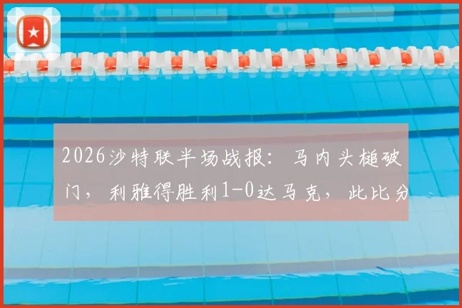 2026沙特联半场战报:马内头槌破门,利雅得胜利1-0达马克,此比分若保持则将夺冠