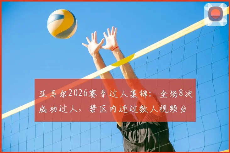 亚马尔2026赛季过人集锦：全场8次成功过人，禁区内连过数人视频分析