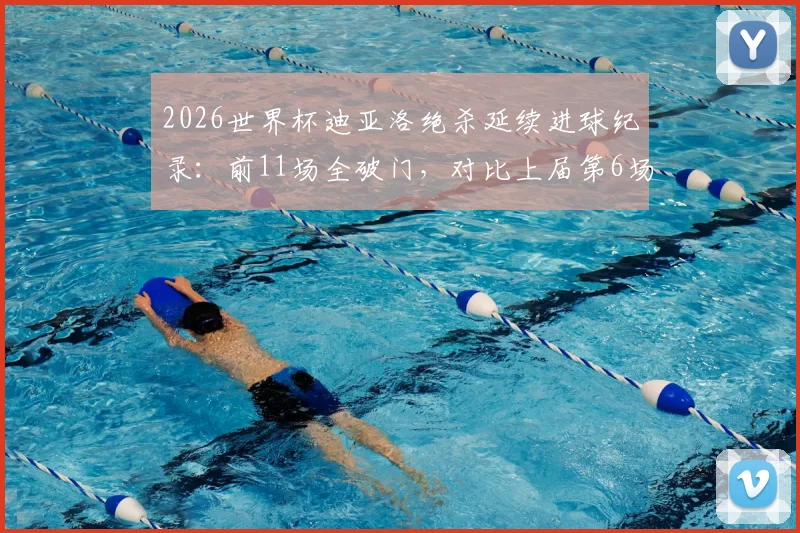 2026世界杯迪亚洛绝杀延续进球纪录：前11场全破门，对比上届第6场即交白卷详解