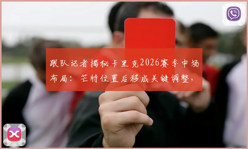 跟队记者揭秘卡里克2026赛季中场布局：芒特位置后移成关键调整，曼联中场难题或迎转机