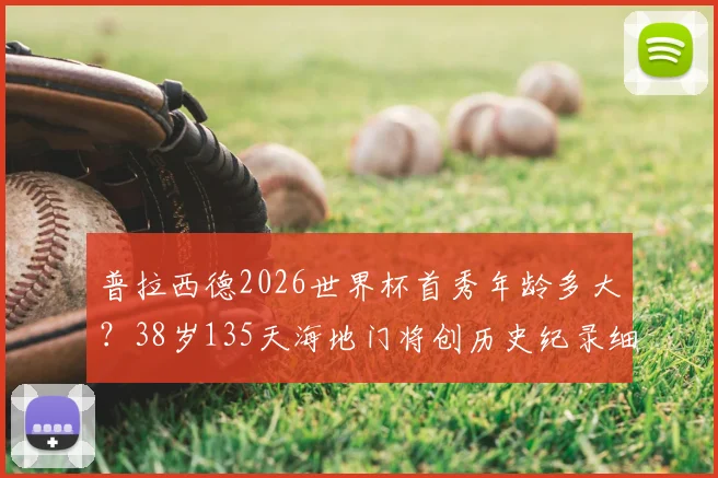 普拉西德2026世界杯首秀年龄多大？38岁135天海地门将创历史纪录细节解读